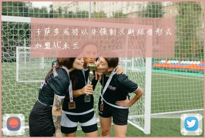 卡萨多或将以非强制买断租借形式加盟AC米兰