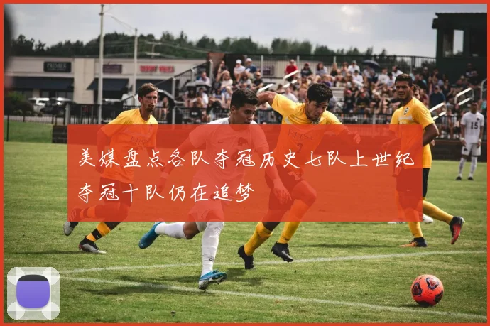 美媒盘点各队夺冠历史七队上世纪夺冠十队仍在追梦