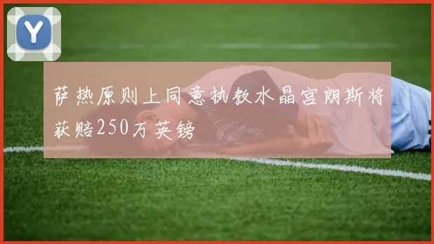 萨热原则上同意执教水晶宫朗斯将获赔250万英镑