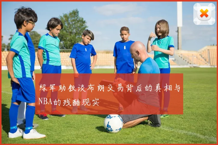 绿军助教谈布朗交易背后的真相与NBA的残酷现实