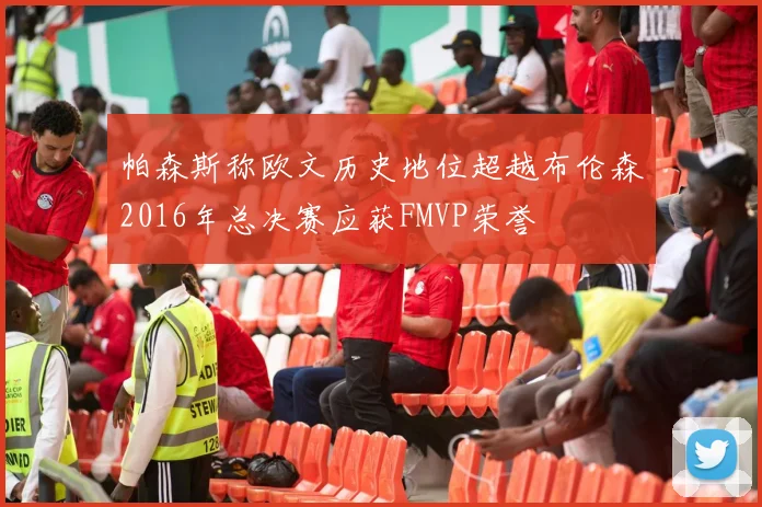 帕森斯称欧文历史地位超越布伦森2016年总决赛应获FMVP荣誉
